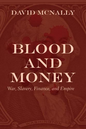Blood and Money: War, Slavery, Finance, and Empire by McNally, David