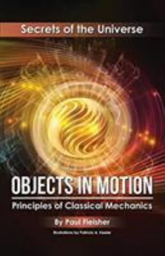 Objects in Motion: Principles of Classical Mechanics (Secrets of the Universe),