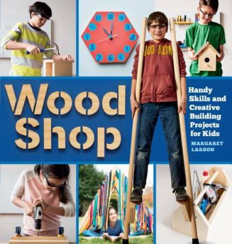 Wood Shop: Handy Skills and Creative Building Projects for Kids – GOOD