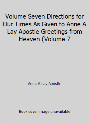 Volume Seven Directions for Our Times As Given to Anne A Lay Apostle…