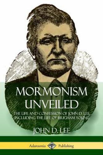 Mormonism Unveiled: The Life and Confession of John D. Lee, Including the Lif…
