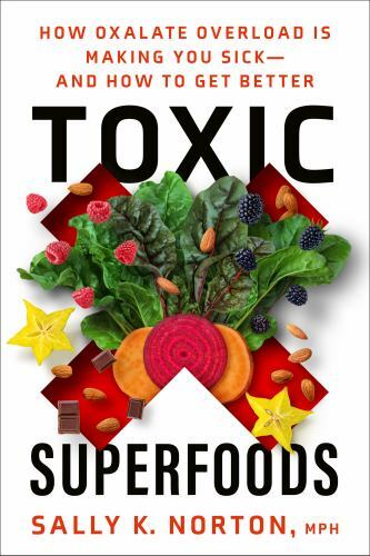 Toxic Superfoods : How Oxalate Overload Is Making You Sick–And How to Get…