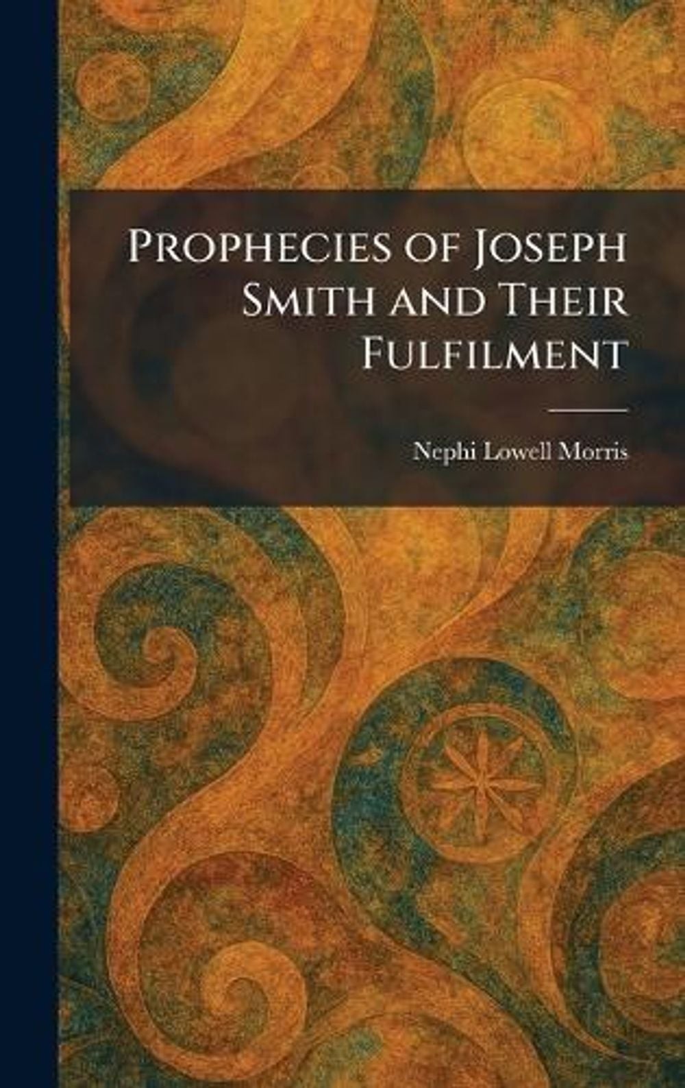 Prophecies of Joseph Smith and Their Fulfilment by Nephi Lowell Morris Hardcover
