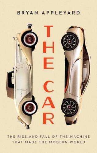 The Car: The Rise and Fall of the Machine that Made the Modern World – GOOD