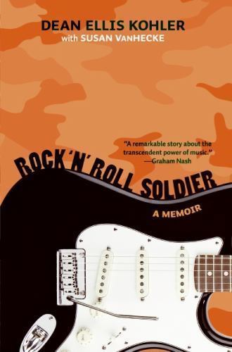 Rock ‘n’ Roll Soldier: A Memoir by Dean Ellis Kohler; Susan Vanhecke