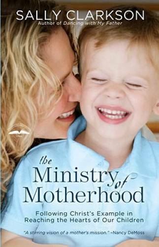 The Ministry of Motherhood: Following Christ’s Example in Reaching the He – GOOD