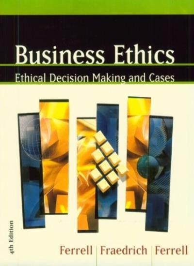 Business Ethics, Fourth Edition By O. C. Ferrell, John Fraedrich