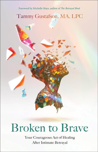 Broken to Brave : Your Courageous Act of Healing After Intimate Betrayal, Pap…