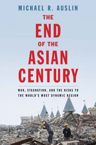 The End of the Asian Century: War, Stagnation, and the Risks to the World’s Most