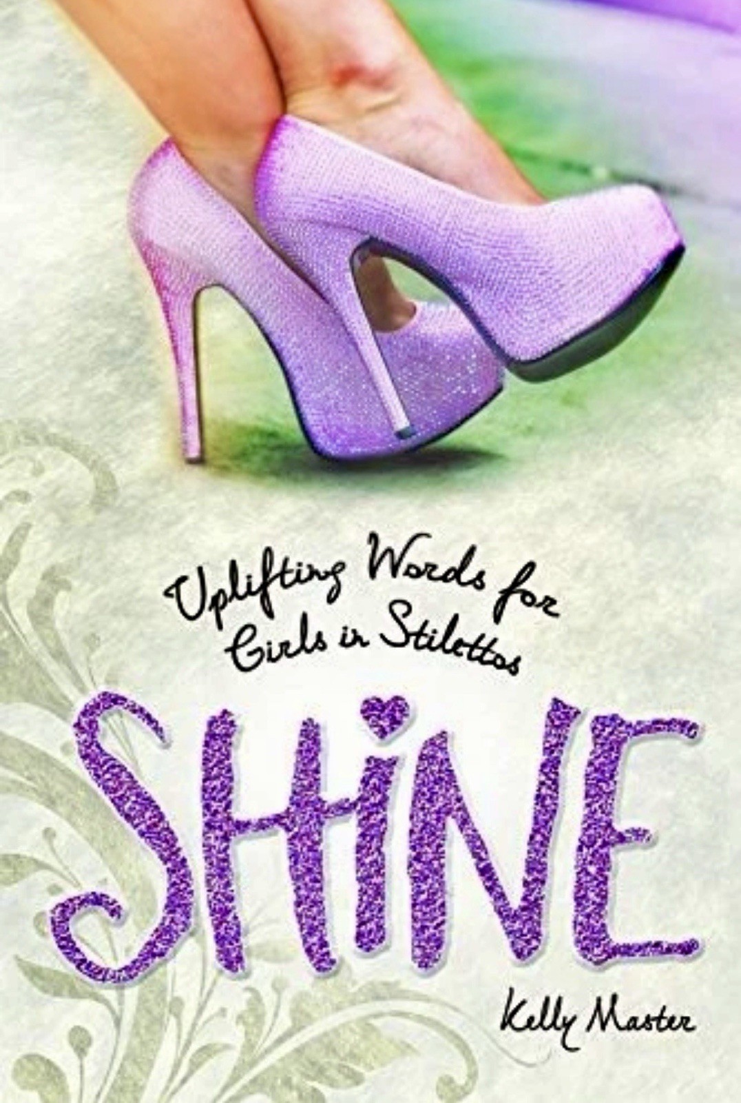 Shine – Uplifting Words for Girls in Stilettos by Kelly Master