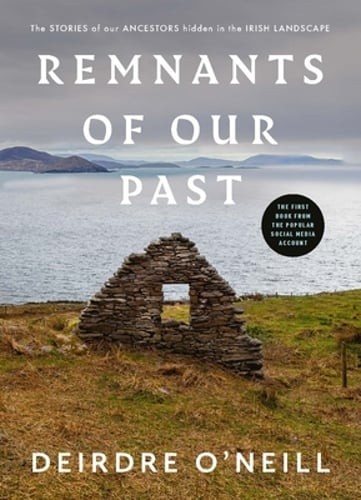 Remnants of Our Past: The STORIES of our ANCESTORS hidden in the IRISH LANDSCAPE