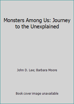 Monsters Among Us: Journey to the Unexplained by John D. Lee; Barbara Moore