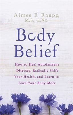 Body Belief: How to Heal Autoimmune Diseases, Radically Shift Your Health,…
