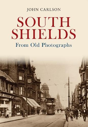 John Carlson South Shields From Old Photographs (Paperback) From Old Photographs