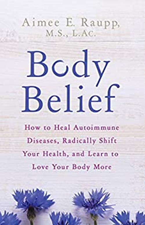 Body Belief : How to Heal Autoimmune Diseases, Radically Shift Yo