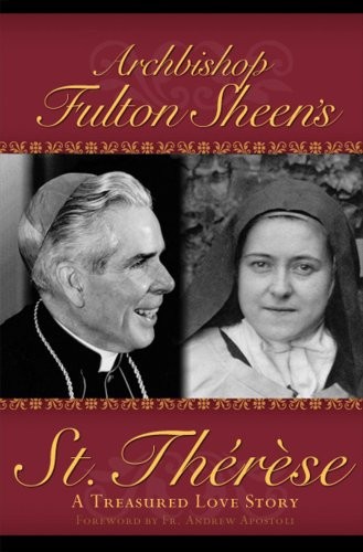 ARCHBISHOP FULTON SHEEN’S ST. THERESE – A TREASURED LOVE By Andrew Apostoli Cfr