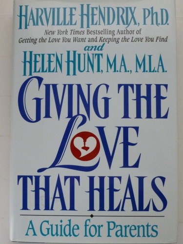 Giving the Love That Heals : A Guide for Parents, Harville Hendrix,Helen Hunt, G