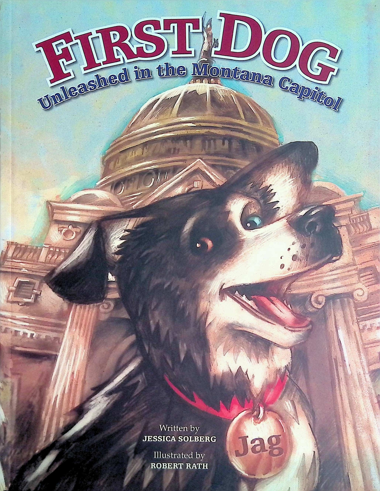 First Dog: Unleashed in the Montana Capitol by Jessica Solberg / Robert Rath