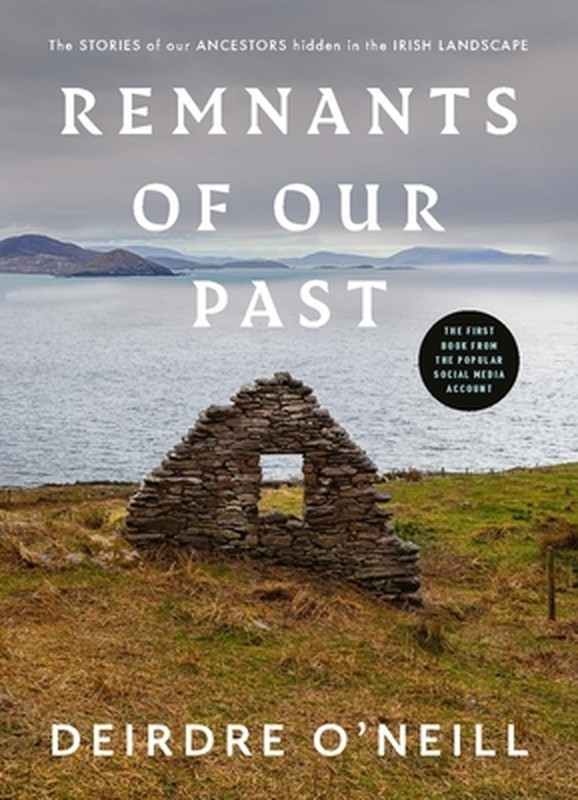 Remnants of Our Past: The Stories of Our Ancestors Hidden in the Irish Landscape
