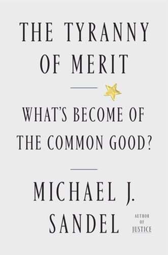 The Tyranny of Merit: What’s Become of the Common Good? by Michael J Sandel