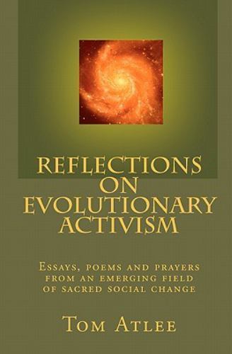 Reflections on Evolutionary Activism : Essays, poems and prayers from an…