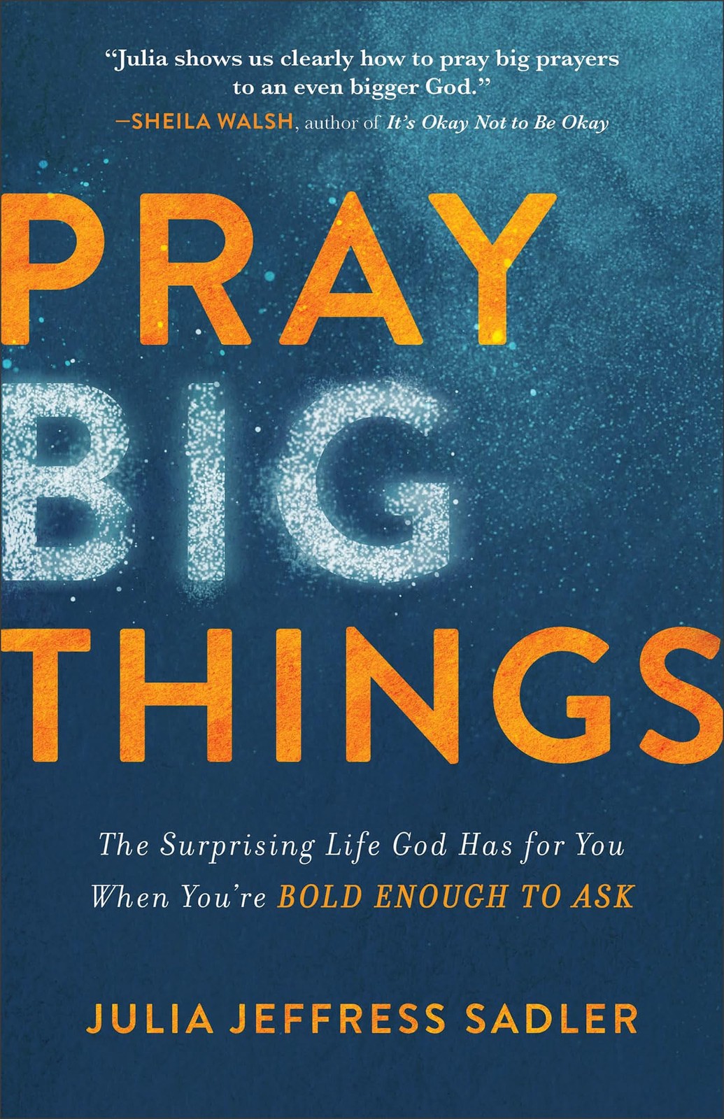 Pray Big Things: The Surprising Life God Has for You When You’re Bold Enough…