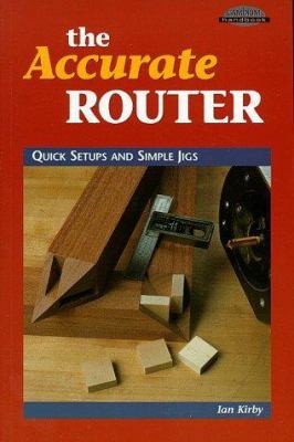 The Accurate Router: Quick Setups and Simple Jigs by Ian Kirby