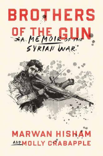 Brothers of the Gun: A Memoir of the Syrian War, Crabapple, Molly,Hisham, Marwan