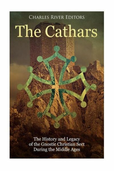 The Cathars: The History And Legacy Of The Gnostic Christian Sect During Th…