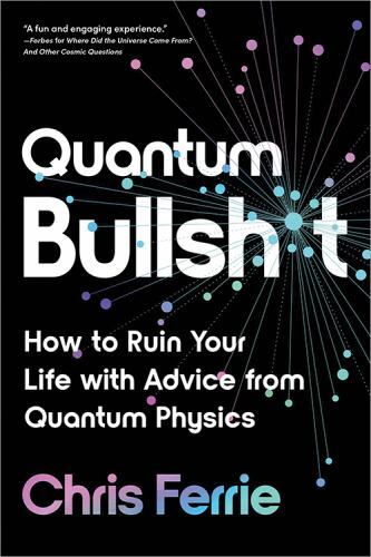Quantum Bullsht: How to Ruin Your Life with Advice from Quantum Physics, Ferrie,