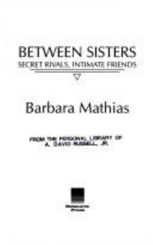 Between Sisters: Secret Rivals, Intimate Friends by Barbara Mathias