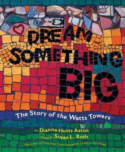 Dream Something Big: The Story of the Watts Towers by Aston, Dianna Hutts