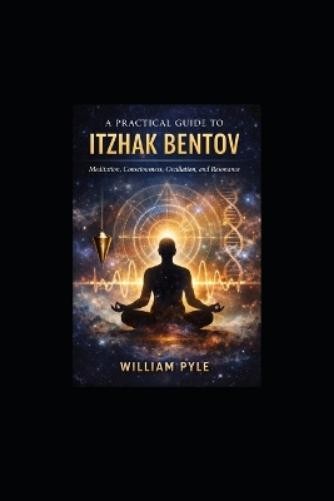 William Pyle A Practical Guide to Itzhak Bentov (Paperback)