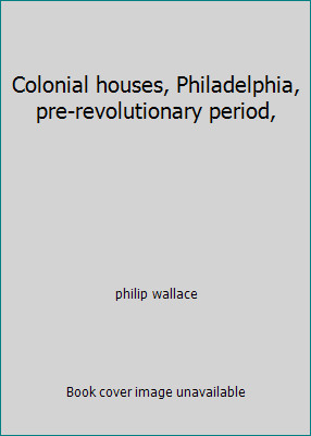 Colonial houses, Philadelphia, pre-revolutionary period, by philip wallace