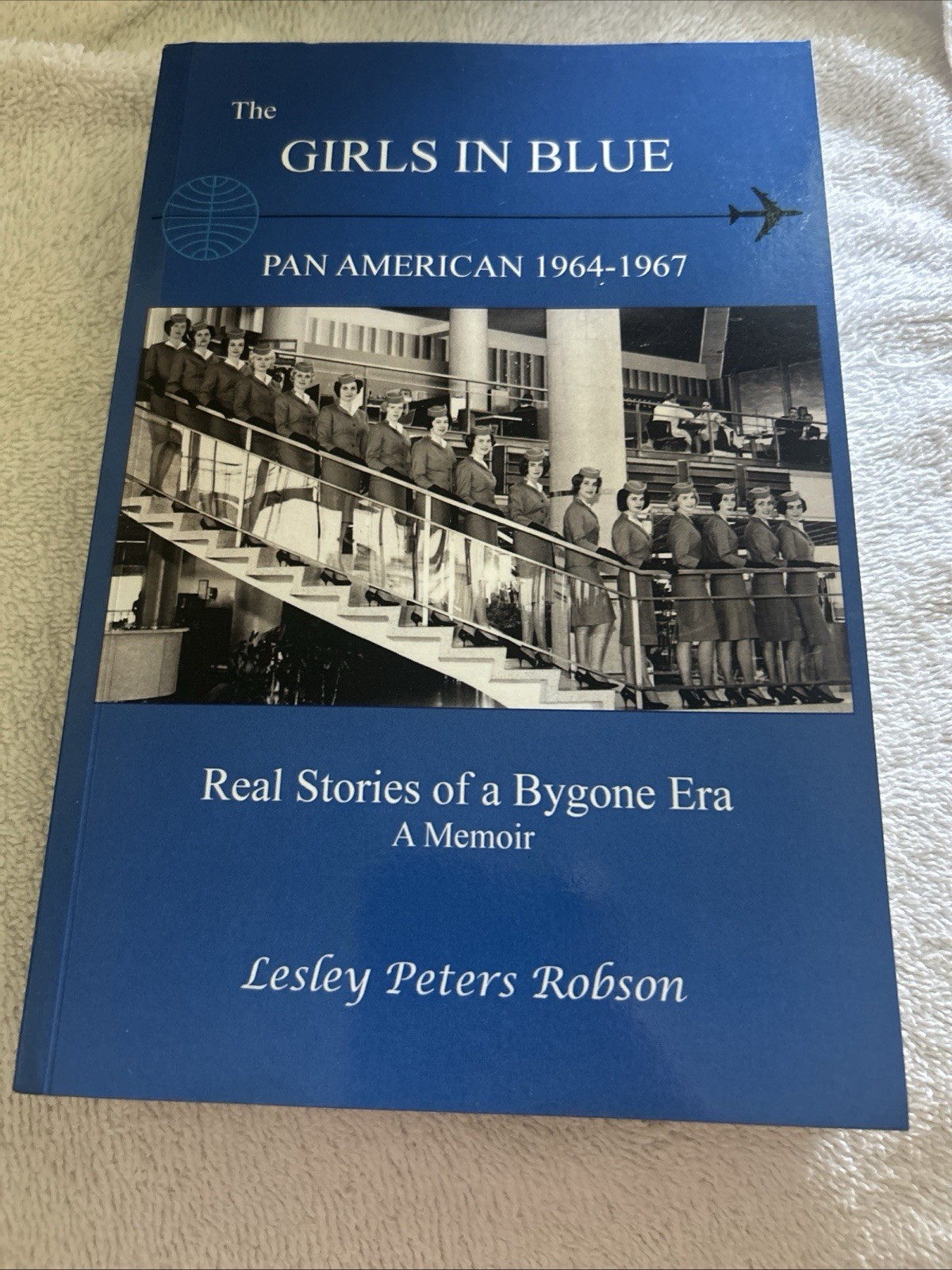 THE GIRLS IN BLUE: PAN AM 1964-1967 REAL STORIES OF A By Lesley Peters Robson