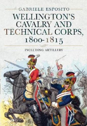 Gabriele Esposito Wellington’s Cavalry and Technical Corps, 1800-1815 (Hardback)