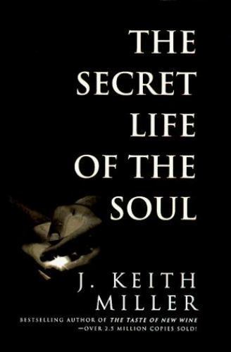 The Secret Life of the Soul by Keith Miller; J. Keith Miller