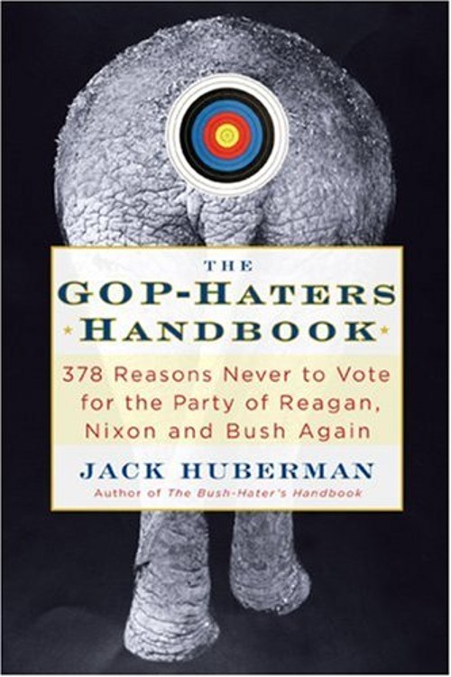 The GOP-Hater’s Handbook : 378 Reasons Never to Vote for the Part