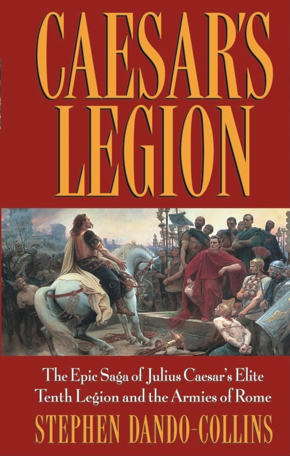 Caesar’s Legion: The Epic Saga of Julius Caesar’s Elite Tenth Legion and the…