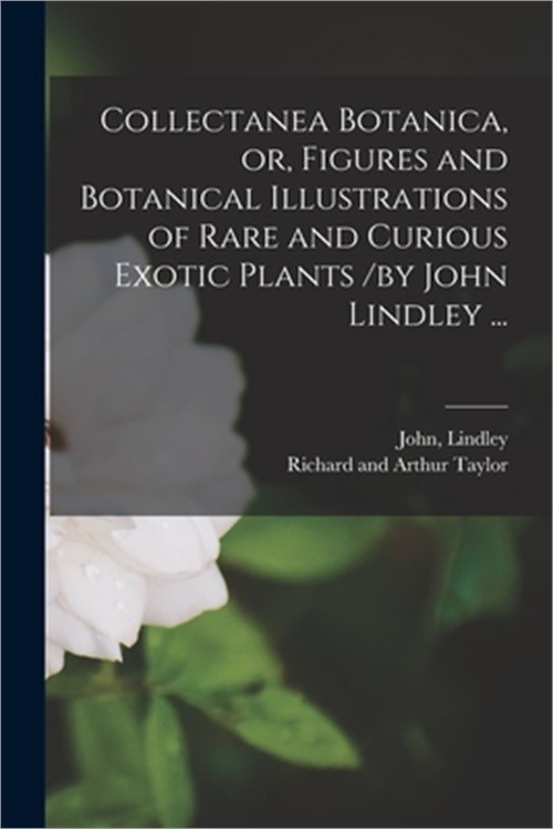 Collectanea Botanica, or, Figures and Botanical Illustrations of Rare and Curiou