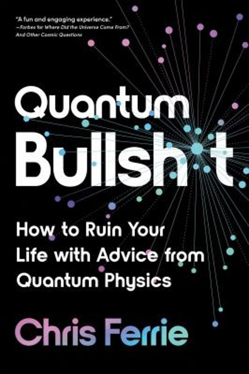 Quantum Bullsh*t : How to Ruin Your Life with Advice from Quantum