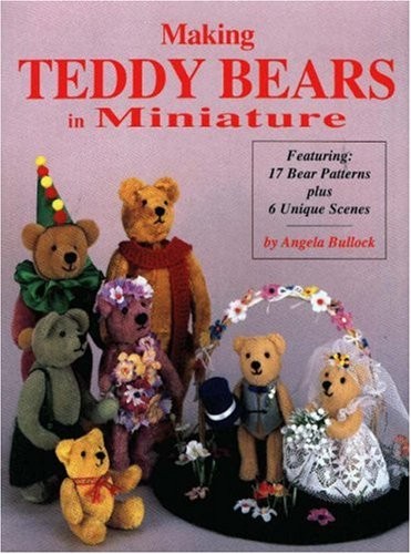 Making Teddy Bears in Miniature: Featuring 17 Bear Patterns Plus 6 Unique Sc…