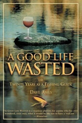 Good Life Wasted: Or Twenty Years As A Fishing Guide – Paperback – GOOD