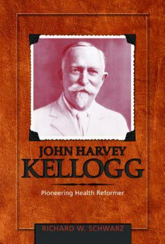 John Harvey Kellogg, M.D.: Pioneering Health Reformer by richard-w-schwarz