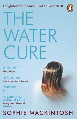 The Water Cure: LONGLISTED FOR THE MAN BOOKER PRIZE 2018 by Sophie Mackintosh