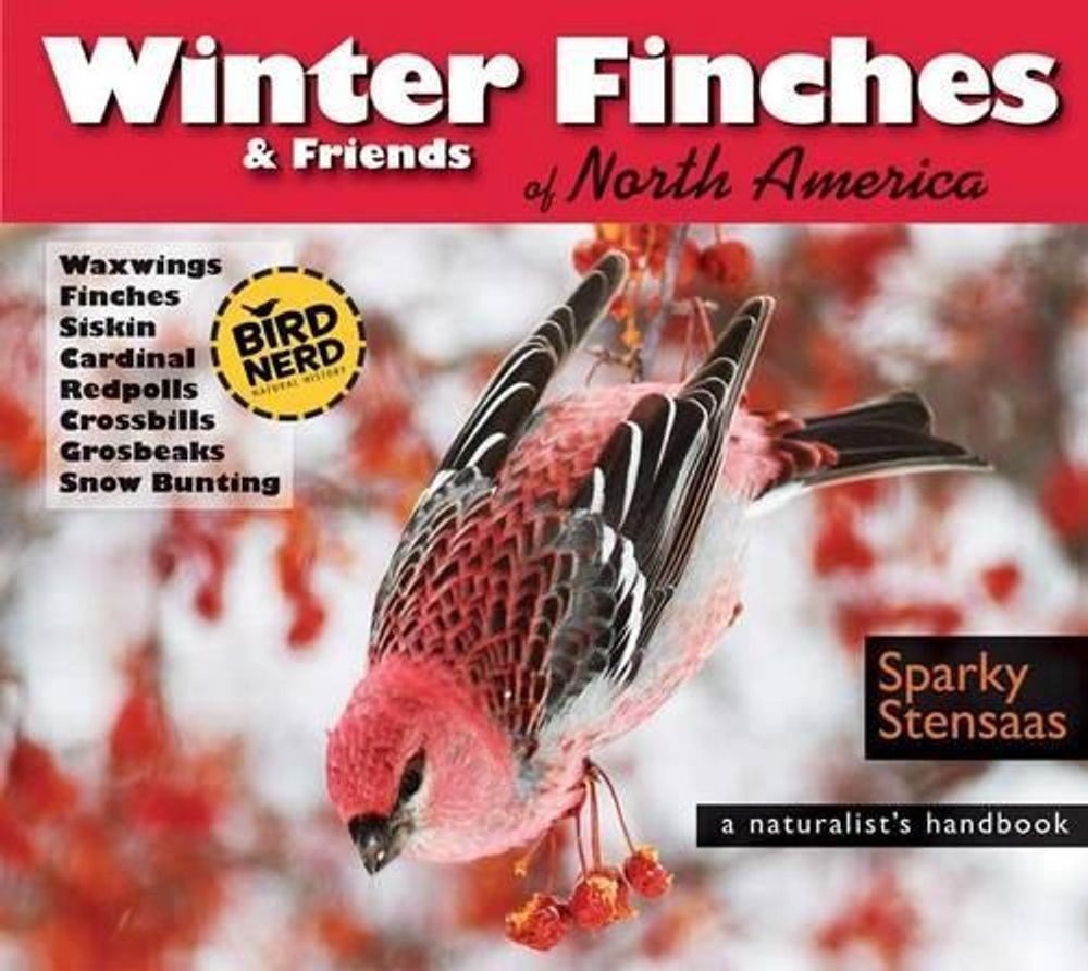 Winter Finches & Friends of North America: A Naturalist’s Handbook by Mark “Spar