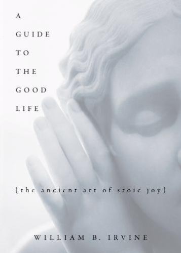 A Guide to the Good Life: The Ancient Art of Stoic Joy, Irvine, William B., Good