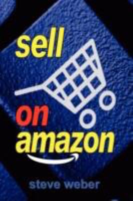 Sell on Amazon: A Guide to Amazon’s Marketpl- paperback, Steve Weber, 0977240649