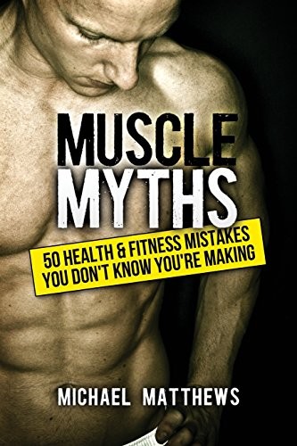 Muscle Myths: 50 Health & Fitness Mistakes You Don’t Know You’re
