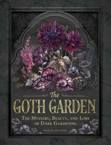 Goth Garden : The Mystery, Beauty, and Lore of Dark Gardening, Hardcover by F…
